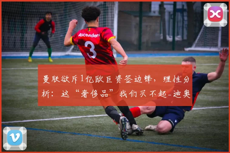 曼联欲斥1亿欧巨资签边锋，理性分析：这“奢侈品”我们买不起_迪奥曼德_谢什科_欧元