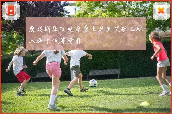 詹姆斯压哨绝杀勇士库里空砍三双入选十佳球榜首