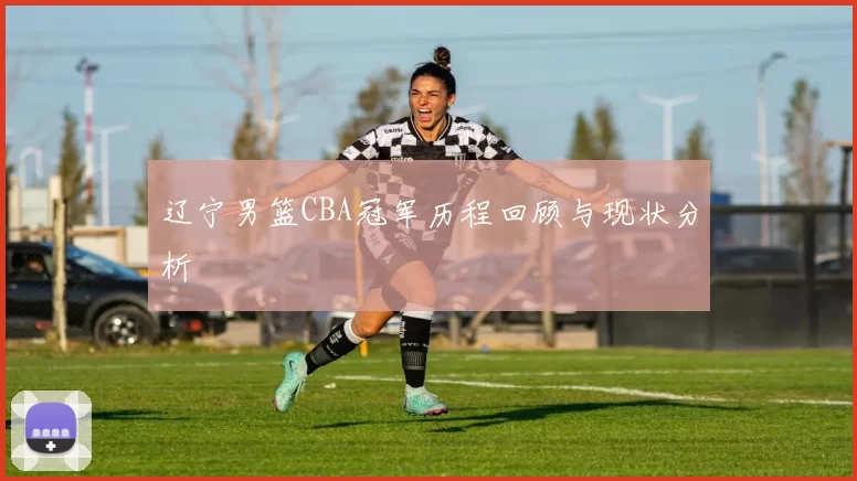 辽宁男篮CBA冠军历程回顾与现状分析