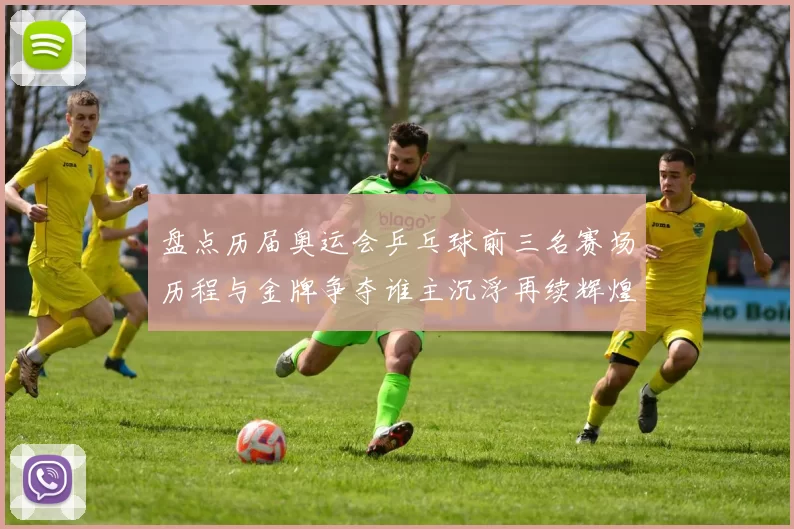 盘点历届奥运会乒乓球前三名赛场历程与金牌争夺谁主沉浮再续辉煌