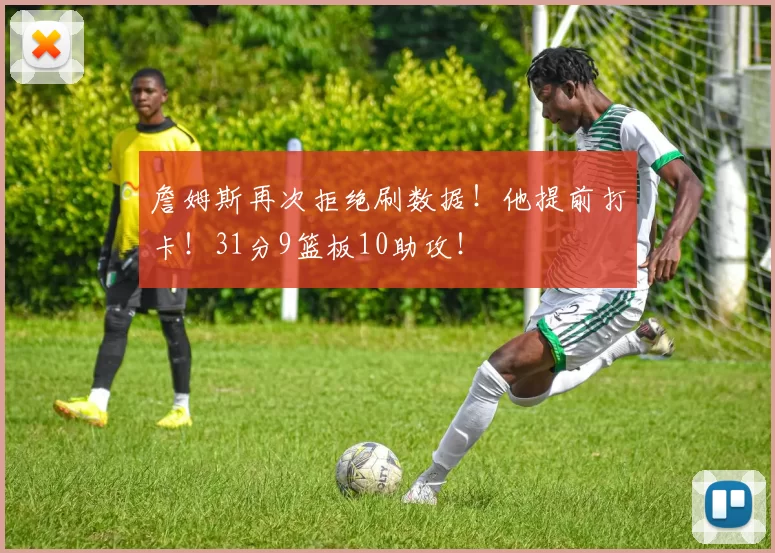 詹姆斯再次拒绝刷数据！他提前打卡！31分9篮板10助攻！