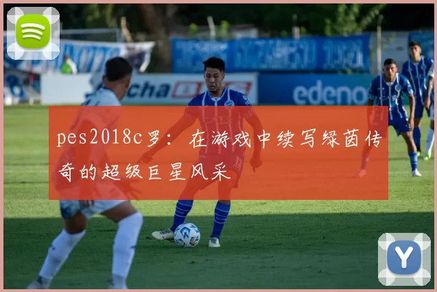 pes2018c罗：在游戏中续写绿茵传奇的超级巨星风采