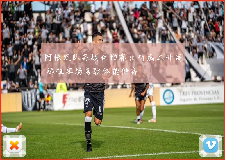 阿根廷队备战世预赛出行成本升高 远征客场考验体能储备