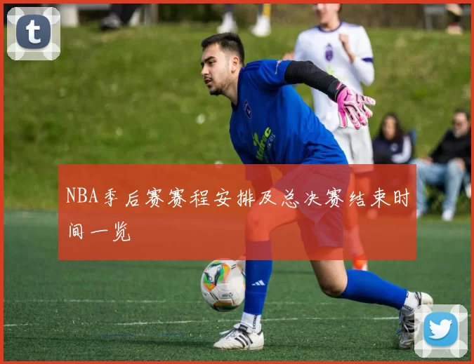 NBA季后赛赛程安排及总决赛结束时间一览