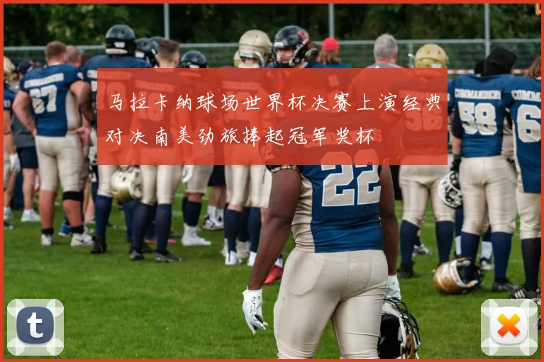 马拉卡纳球场世界杯决赛上演经典对决南美劲旅捧起冠军奖杯