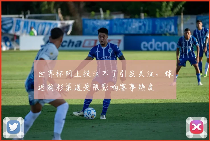 世界杯网上投注不了引发关注，球迷购彩渠道受限影响赛事热度
