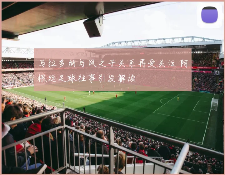 马拉多纳与风之子关系再受关注 阿根廷足球往事引发解读
