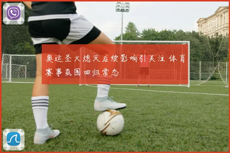 奥运圣火熄灭后续影响引关注 体育赛事氛围回归常态