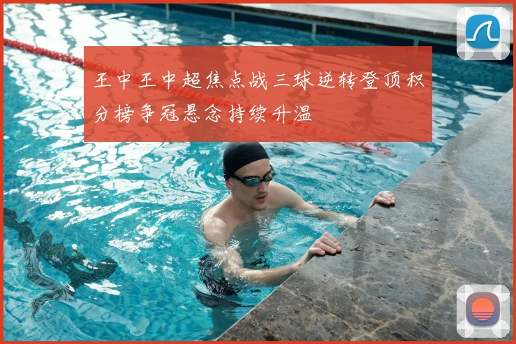 王中王中超焦点战三球逆转登顶积分榜争冠悬念持续升温