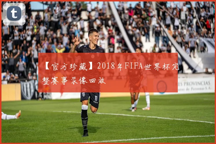 【官方珍藏】2018年FIFA世界杯完整赛事录像回放