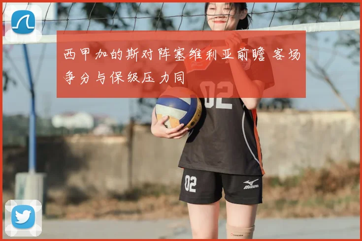 西甲加的斯对阵塞维利亚前瞻 客场争分与保级压力同