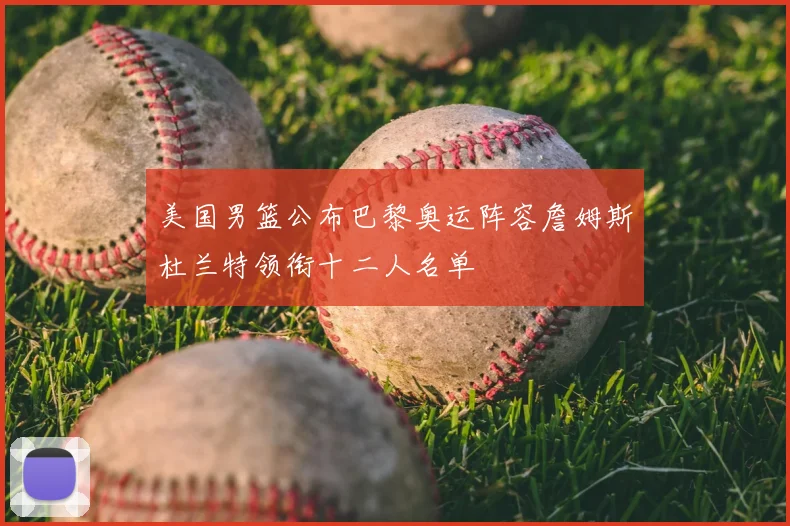 美国男篮公布巴黎奥运阵容詹姆斯杜兰特领衔十二人名单