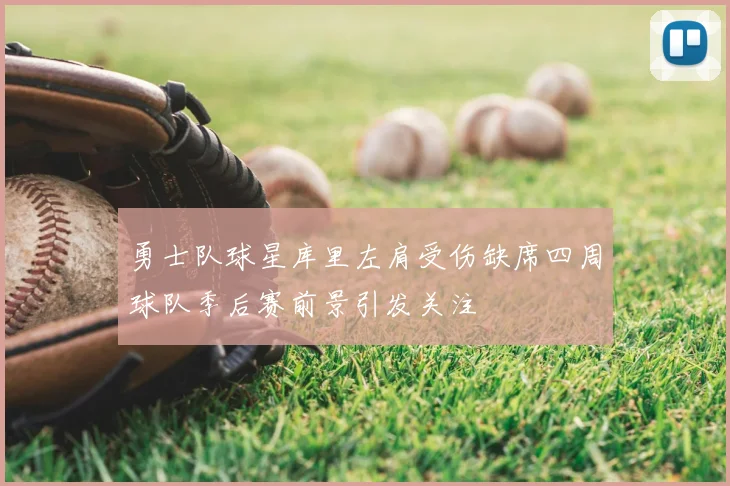 勇士队球星库里左肩受伤缺席四周球队季后赛前景引发关注