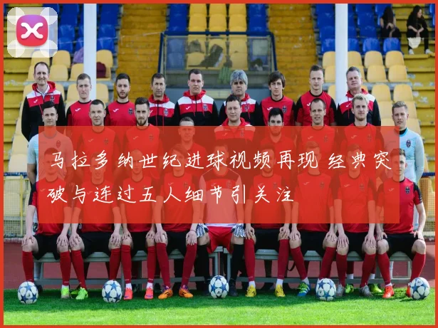 马拉多纳世纪进球视频再现 经典突破与连过五人细节引关注