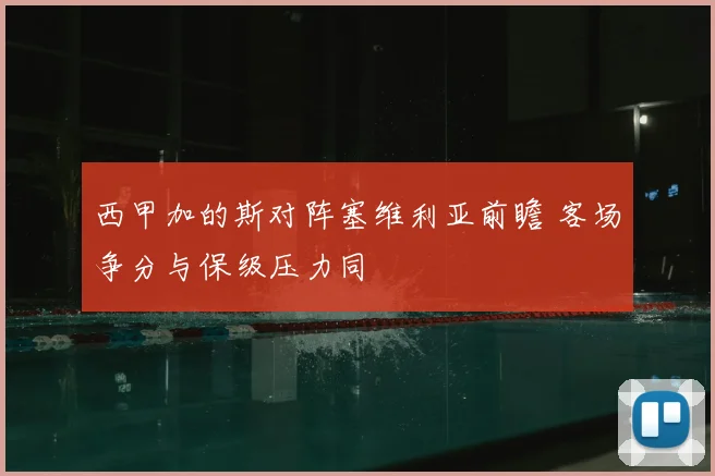 西甲加的斯对阵塞维利亚前瞻 客场争分与保级压力同
