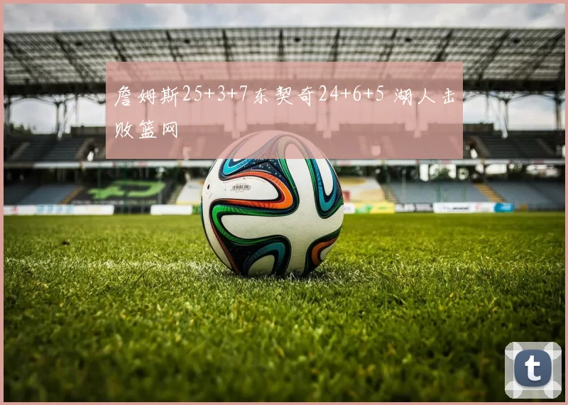 詹姆斯25+3+7东契奇24+6+5 湖人击败篮网