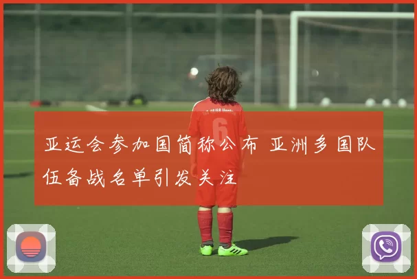 亚运会参加国简称公布 亚洲多国队伍备战名单引发关注