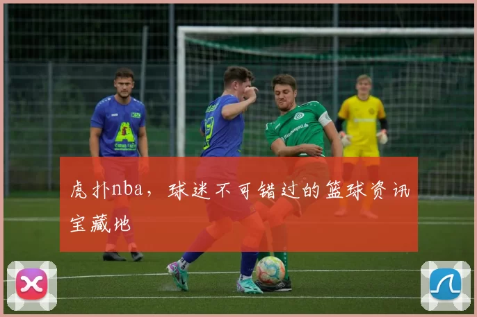 虎扑nba,球迷不可错过的篮球资讯宝藏地