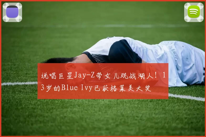 说唱巨星Jay-Z带女儿观战湖人！13岁的Blue Ivy已获格莱美大奖