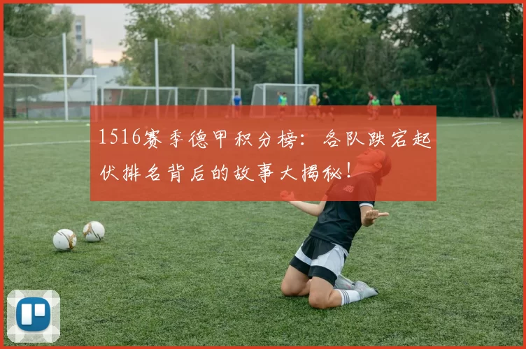 1516赛季德甲积分榜：各队跌宕起伏排名背后的故事大揭秘！