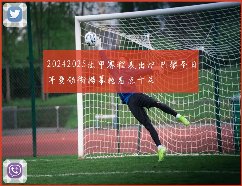 20242025法甲赛程表出炉 巴黎圣日耳曼领衔揭幕轮看点十足