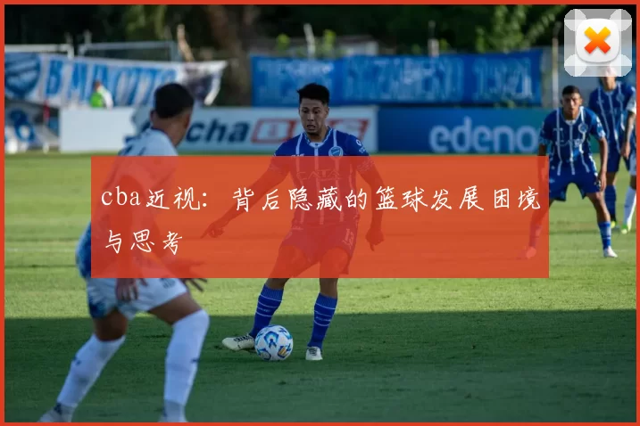 cba近视：背后隐藏的篮球发展困境与思考