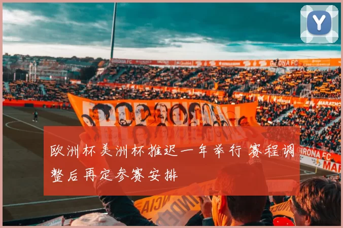 欧洲杯美洲杯推迟一年举行 赛程调整后再定参赛安排