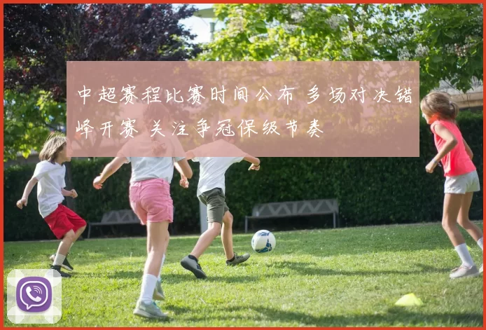 中超赛程比赛时间公布 多场对决错峰开赛 关注争冠保级节奏