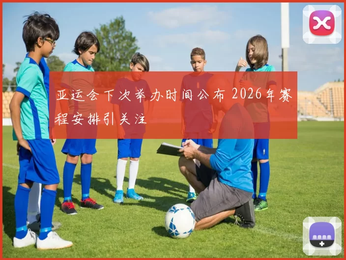 亚运会下次举办时间公布 2026年赛程安排引关注