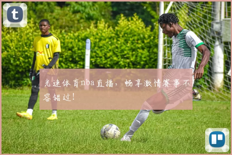 光速体育nba直播,畅享激情赛事不容错过!